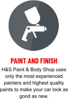 PAINT AND FINISH H&S Paint & Body Shop uses only the most experienced painters and highest quality paints to make your car look as good as new.