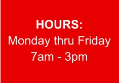 HOURS: Monday thru Friday 7am - 3pm
